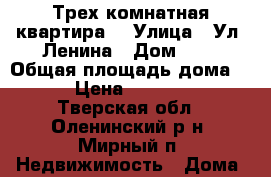 Трех комнатная квартира. › Улица ­ Ул. Ленина › Дом ­ 6 › Общая площадь дома ­ 561 › Цена ­ 1 100 000 - Тверская обл., Оленинский р-н, Мирный п. Недвижимость » Дома, коттеджи, дачи продажа   . Тверская обл.